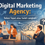Digital Marketing Agency | Kapan Dibutuhkan, dan Kapan Justru Jadi Masalah